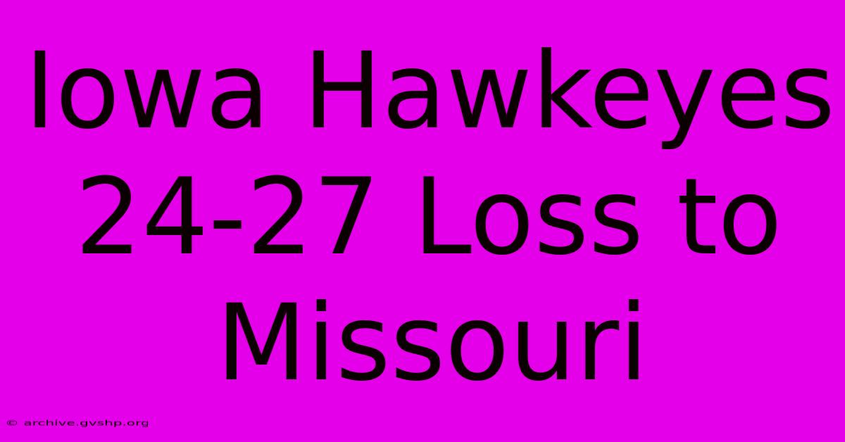 Iowa Hawkeyes 24-27 Loss To Missouri