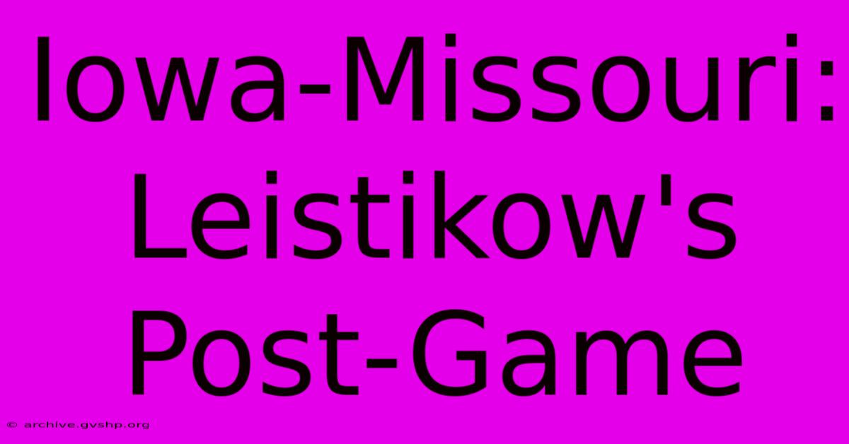 Iowa-Missouri: Leistikow's Post-Game