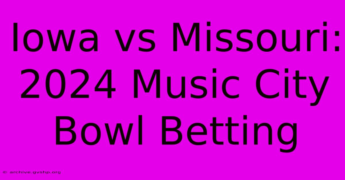 Iowa Vs Missouri: 2024 Music City Bowl Betting