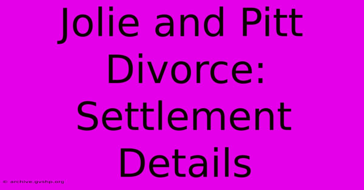 Jolie And Pitt Divorce: Settlement Details