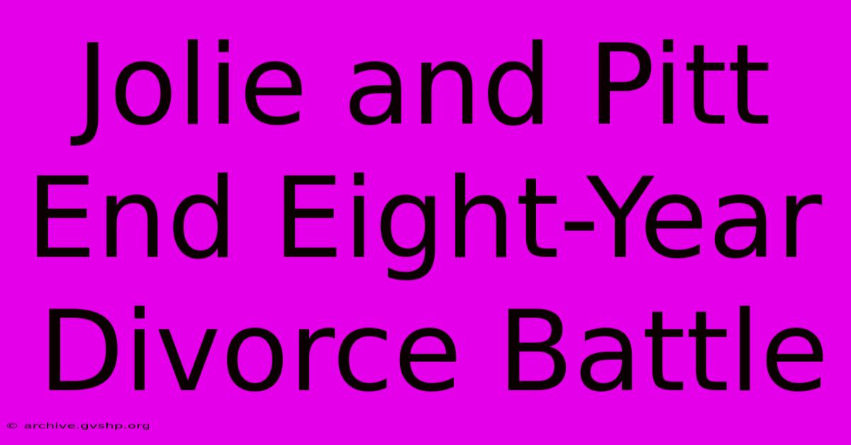 Jolie And Pitt End Eight-Year Divorce Battle