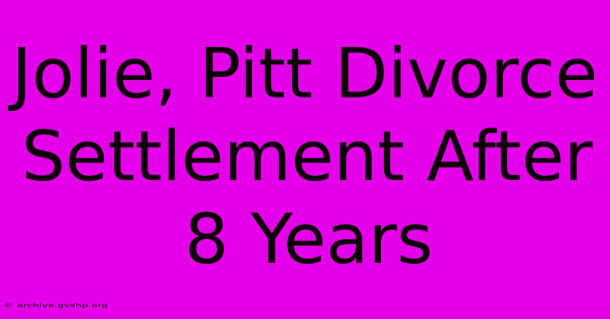 Jolie, Pitt Divorce Settlement After 8 Years