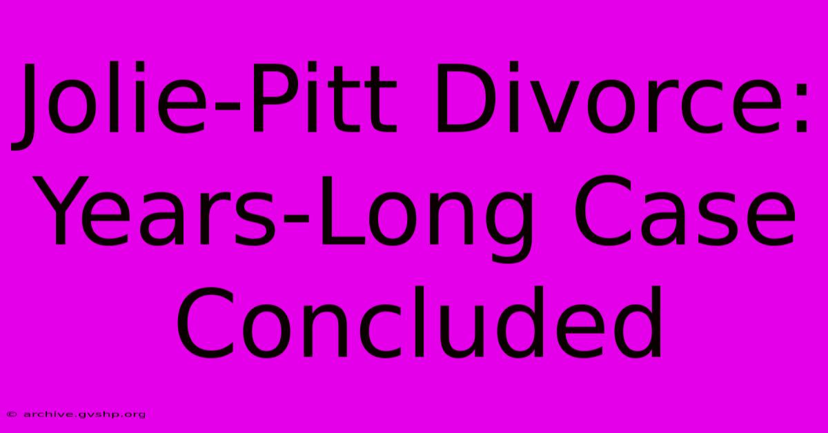 Jolie-Pitt Divorce: Years-Long Case Concluded