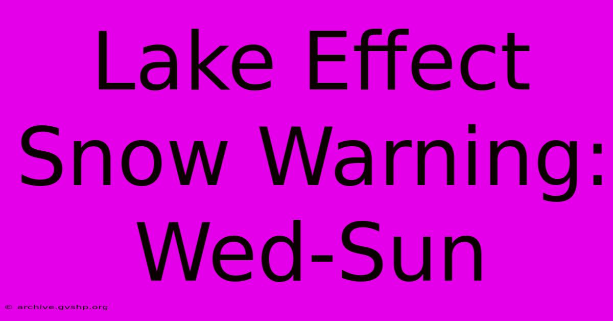 Lake Effect Snow Warning: Wed-Sun