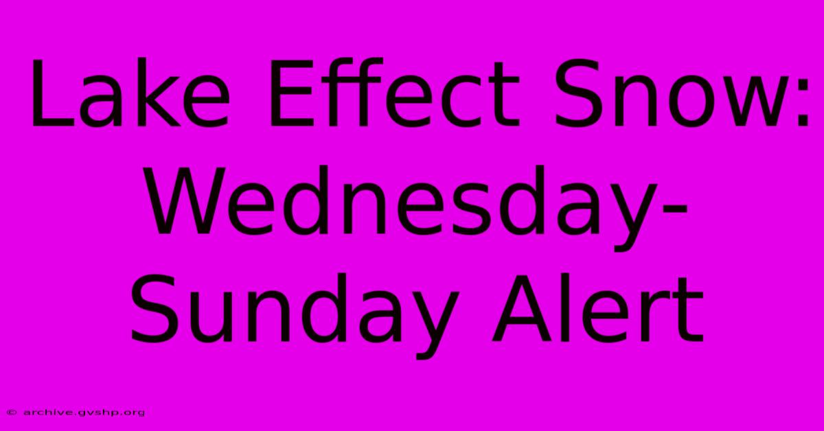 Lake Effect Snow: Wednesday-Sunday Alert