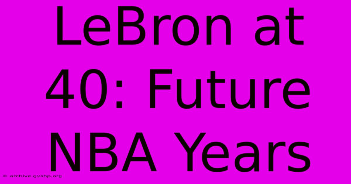 LeBron At 40: Future NBA Years