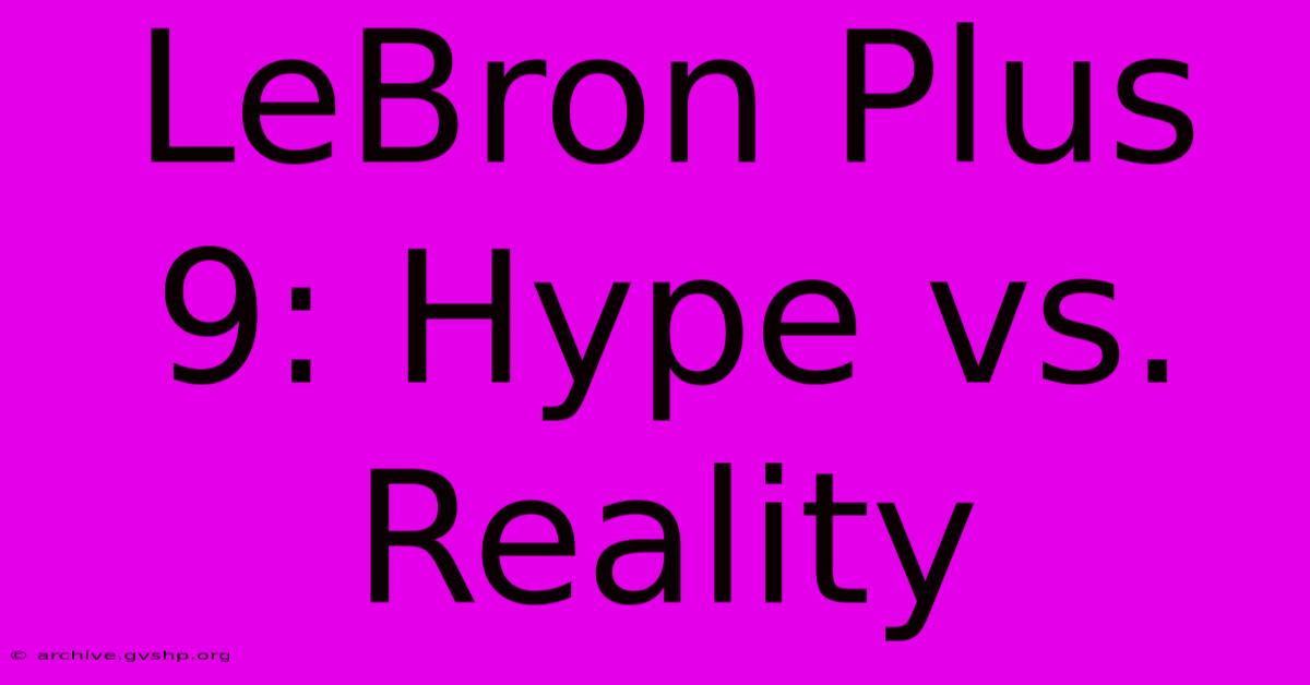 LeBron Plus 9: Hype Vs. Reality