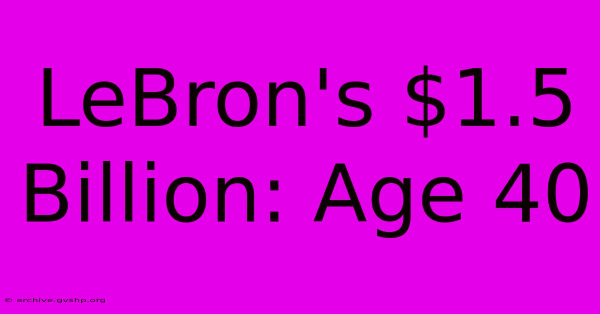 LeBron's $1.5 Billion: Age 40