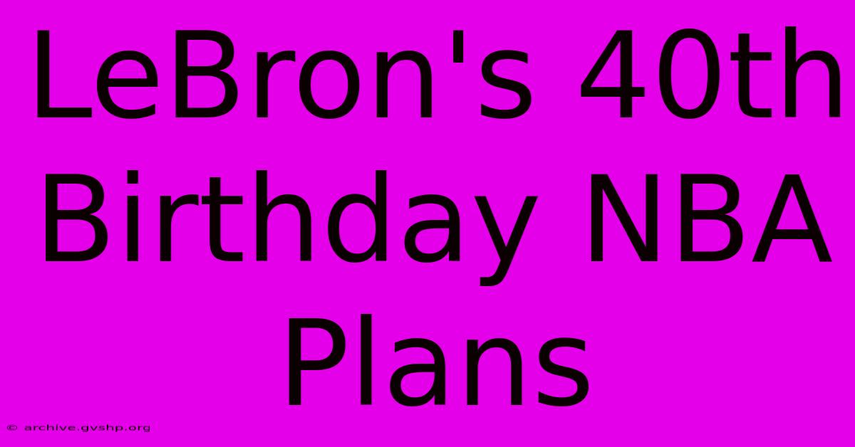 LeBron's 40th Birthday NBA Plans