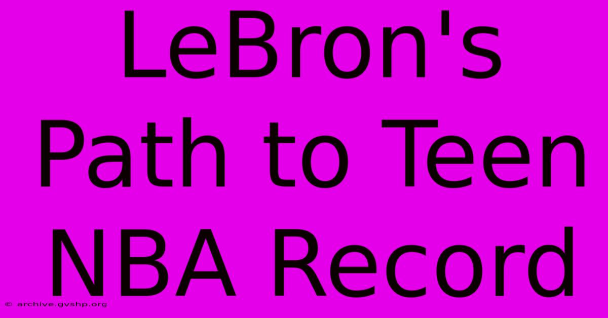 LeBron's Path To Teen NBA Record