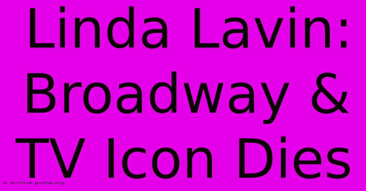 Linda Lavin: Broadway & TV Icon Dies