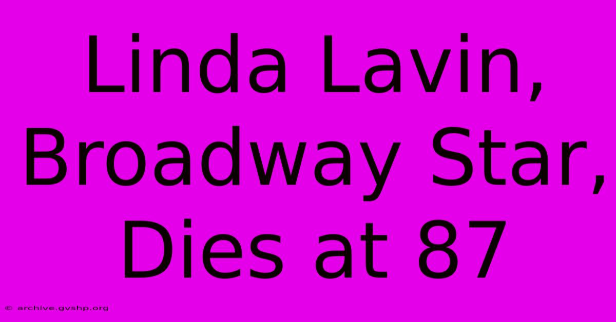 Linda Lavin, Broadway Star, Dies At 87