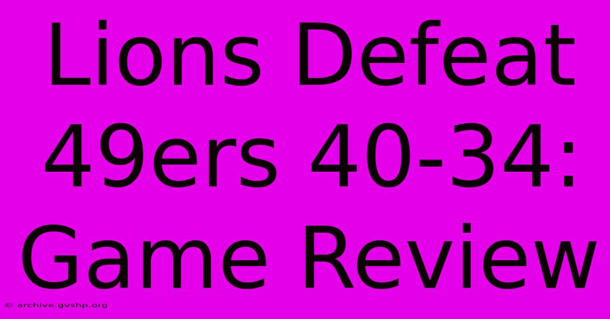 Lions Defeat 49ers 40-34: Game Review