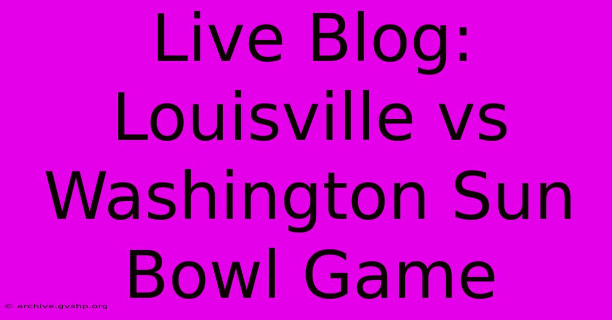 Live Blog: Louisville Vs Washington Sun Bowl Game