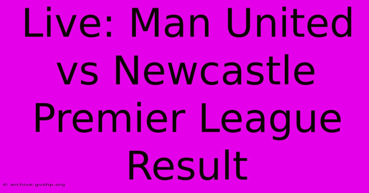 Live: Man United Vs Newcastle Premier League Result