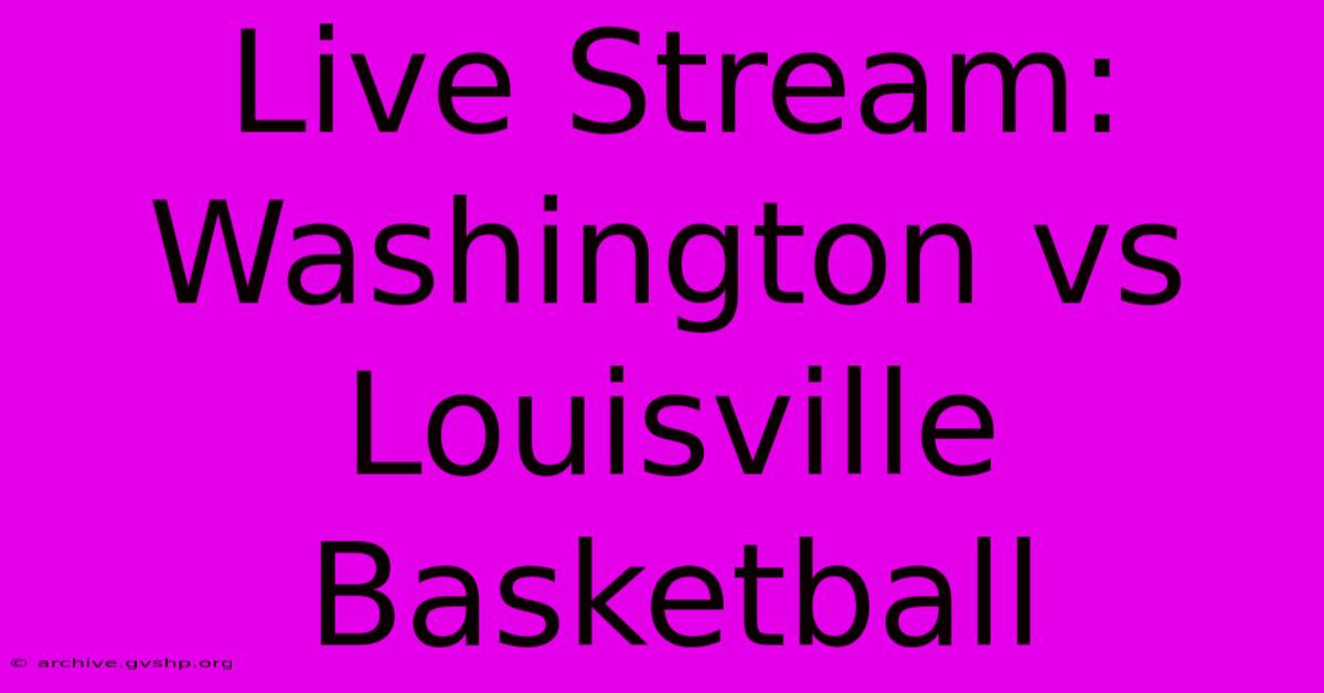 Live Stream: Washington Vs Louisville Basketball