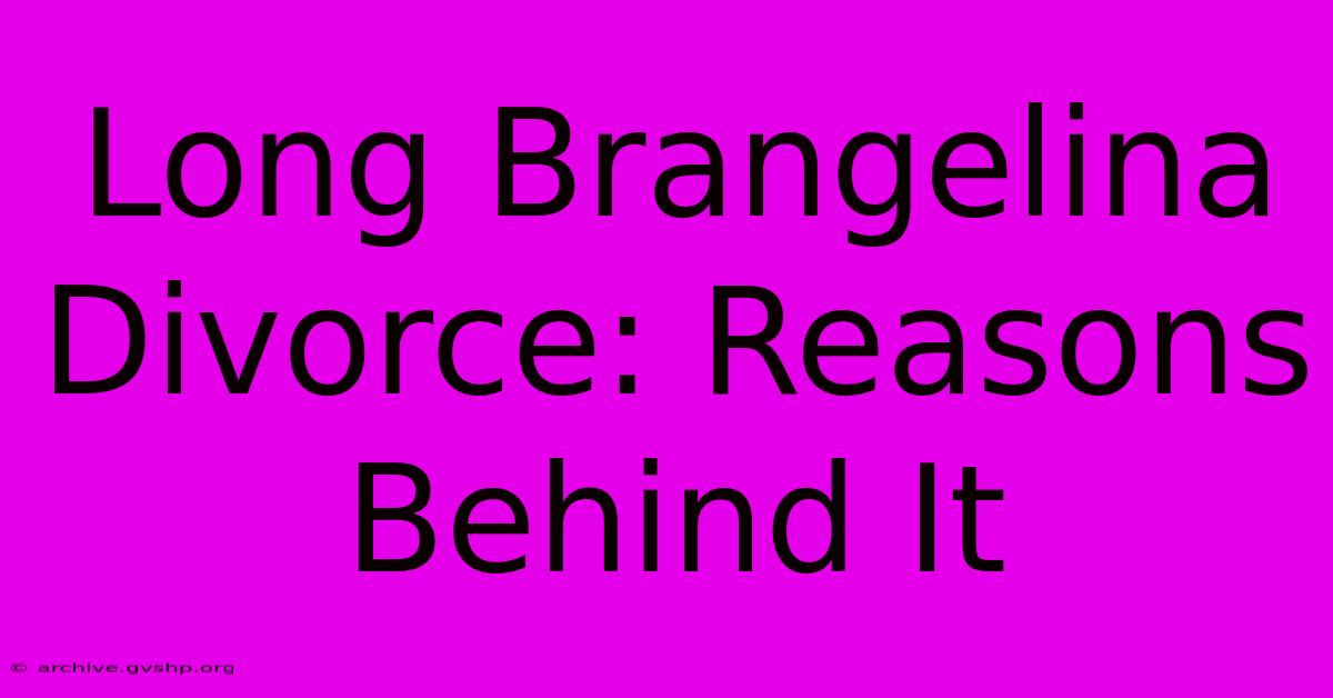 Long Brangelina Divorce: Reasons Behind It