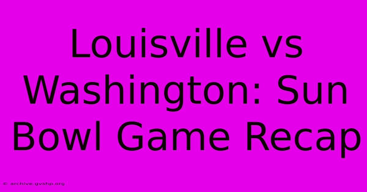 Louisville Vs Washington: Sun Bowl Game Recap