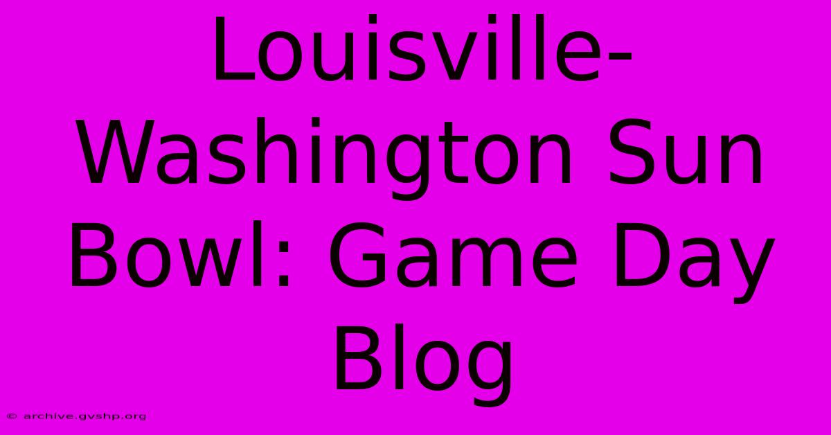 Louisville-Washington Sun Bowl: Game Day Blog