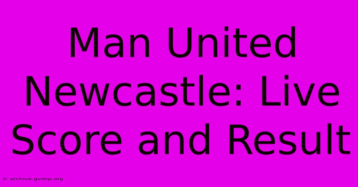 Man United Newcastle: Live Score And Result