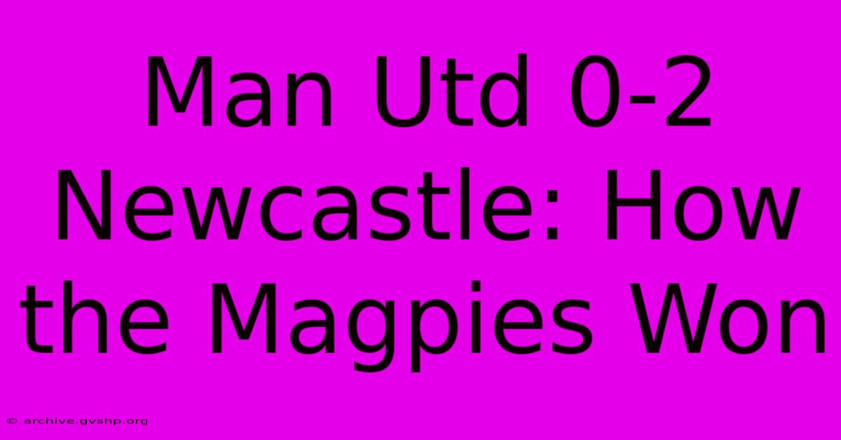 Man Utd 0-2 Newcastle: How The Magpies Won