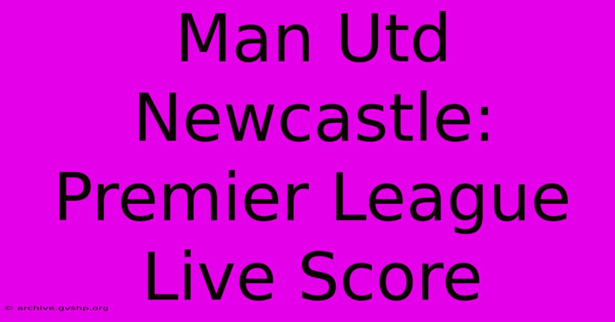 Man Utd Newcastle: Premier League Live Score