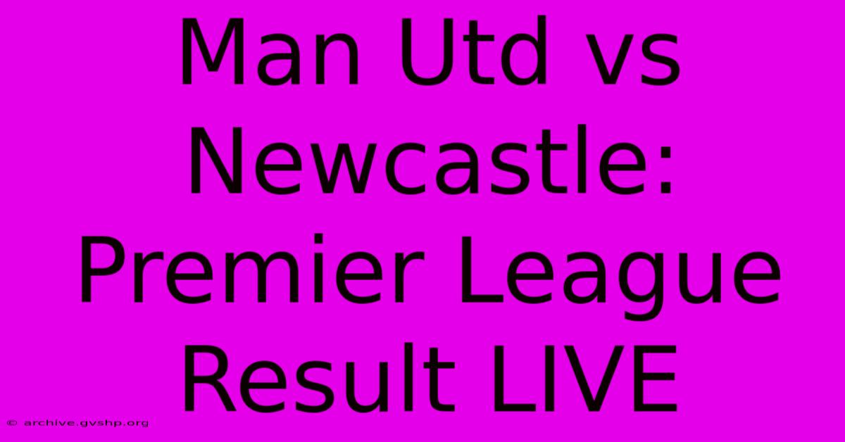 Man Utd Vs Newcastle: Premier League Result LIVE