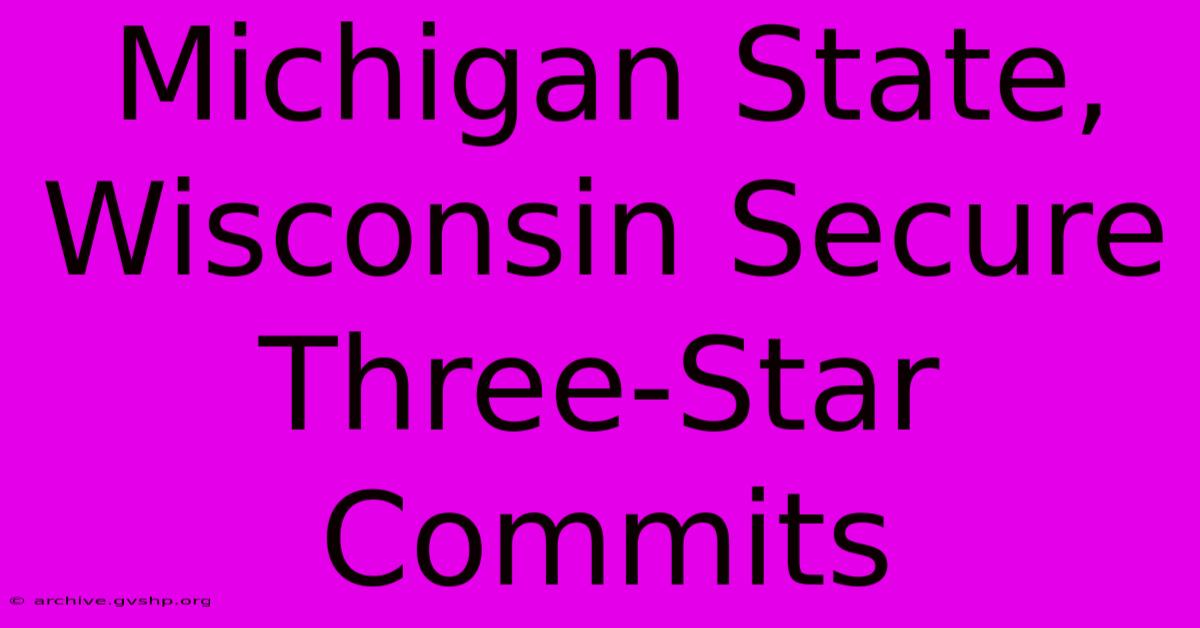 Michigan State, Wisconsin Secure Three-Star Commits