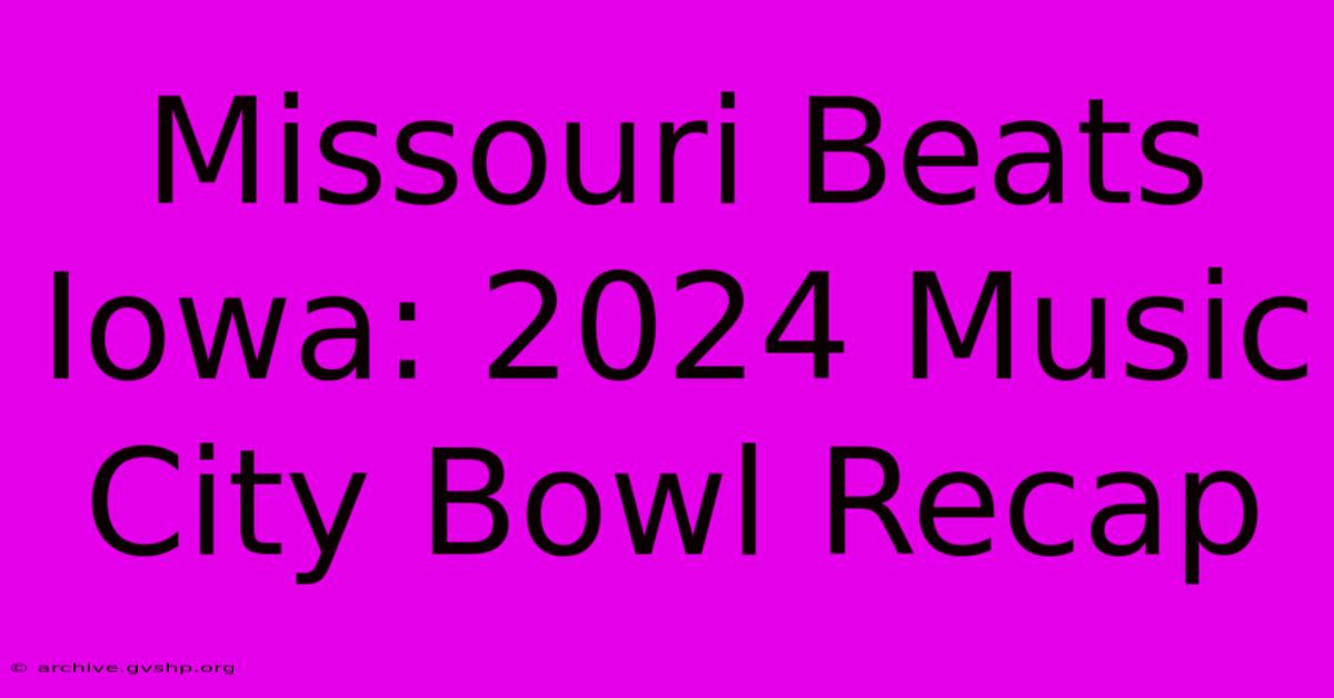 Missouri Beats Iowa: 2024 Music City Bowl Recap