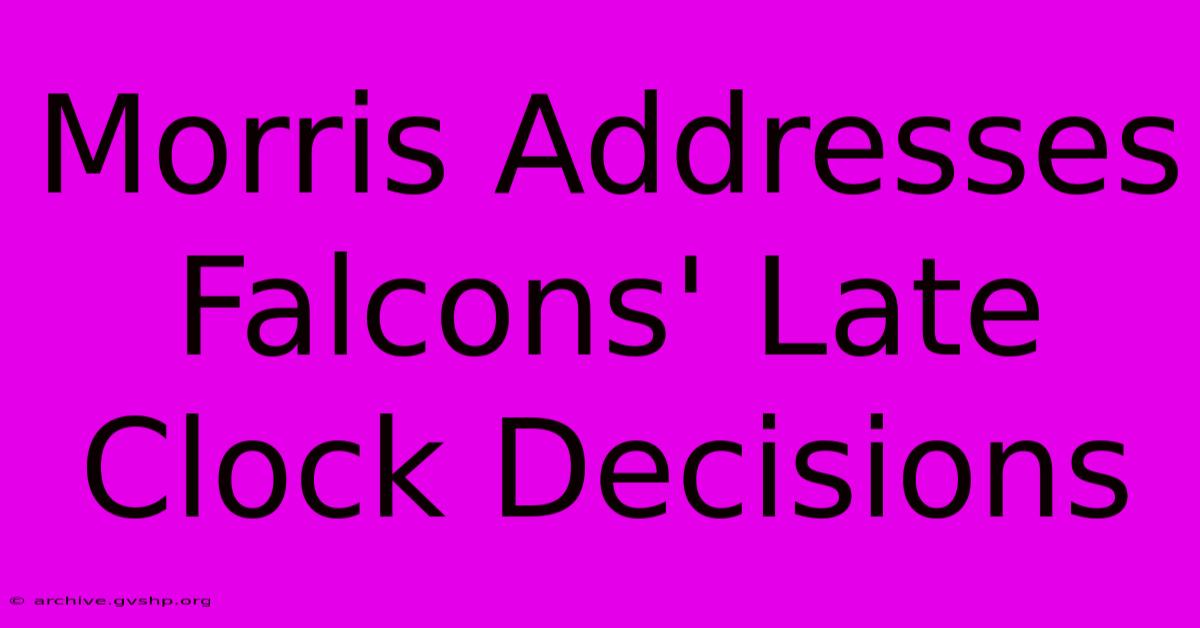 Morris Addresses Falcons' Late Clock Decisions