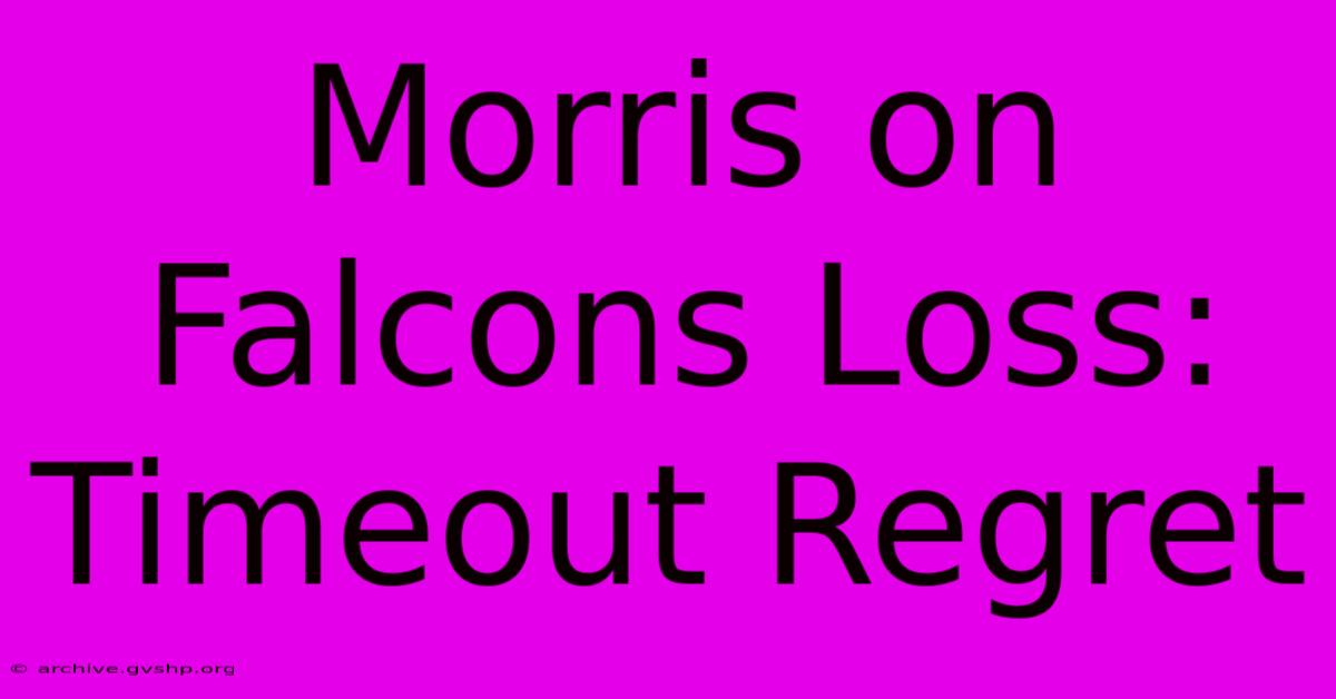 Morris On Falcons Loss: Timeout Regret