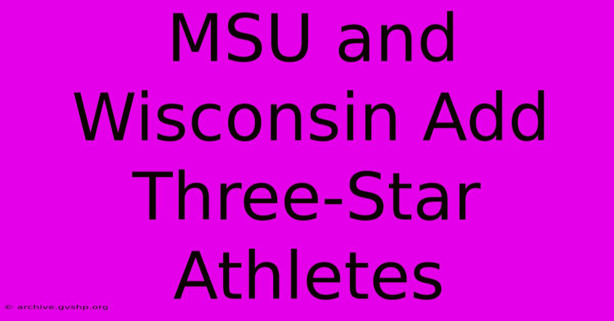 MSU And Wisconsin Add Three-Star Athletes