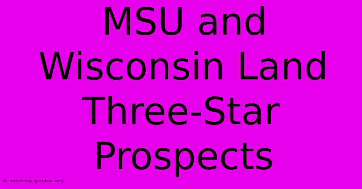 MSU And Wisconsin Land Three-Star Prospects