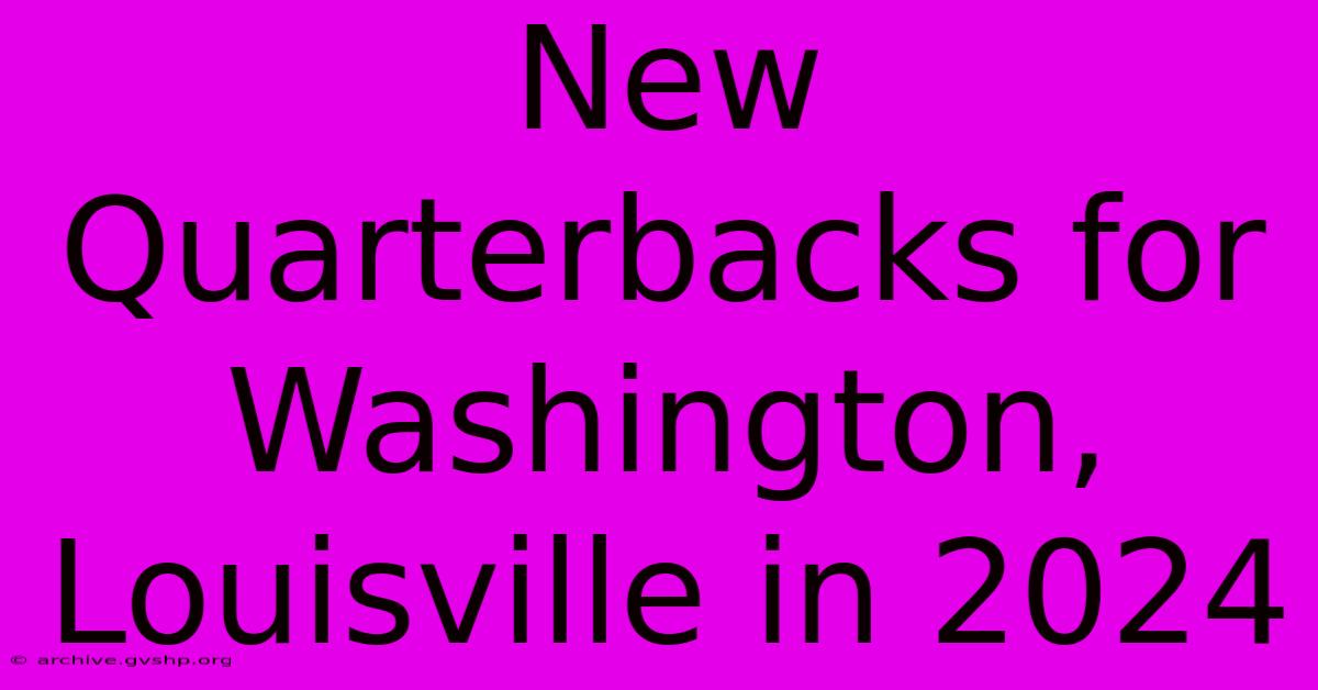 New Quarterbacks For Washington, Louisville In 2024