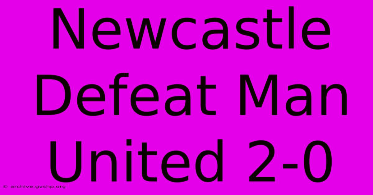 Newcastle Defeat Man United 2-0