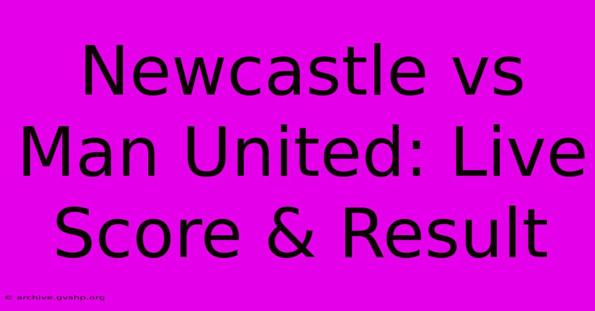 Newcastle Vs Man United: Live Score & Result