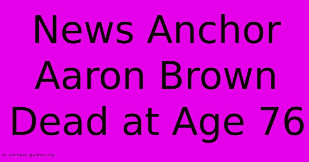 News Anchor Aaron Brown Dead At Age 76