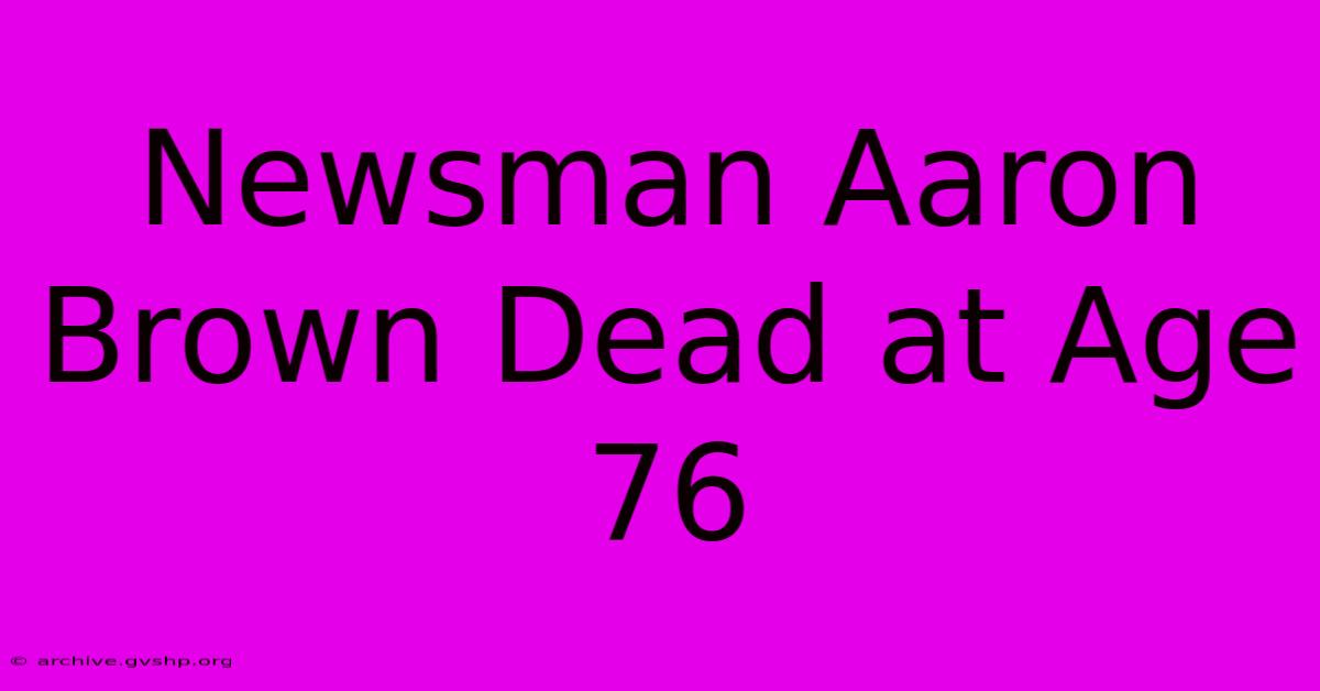 Newsman Aaron Brown Dead At Age 76