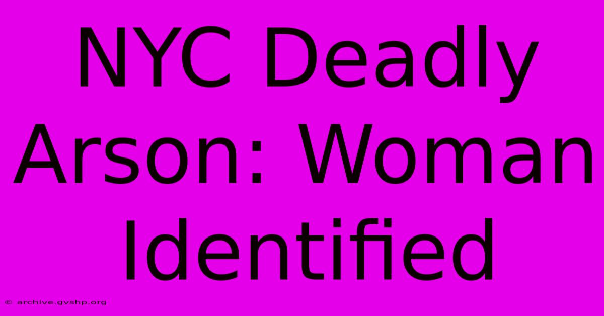 NYC Deadly Arson: Woman Identified