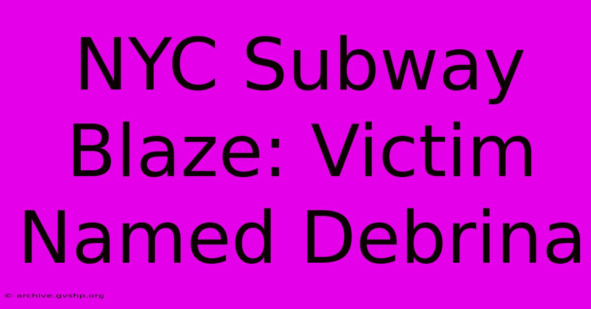 NYC Subway Blaze: Victim Named Debrina