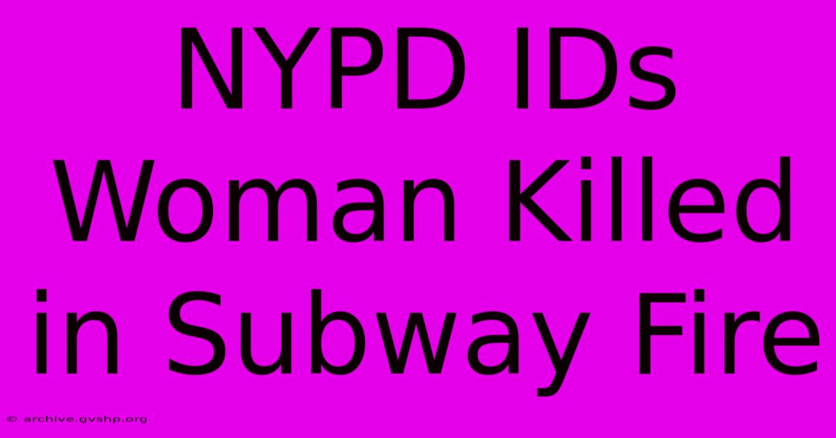 NYPD IDs Woman Killed In Subway Fire