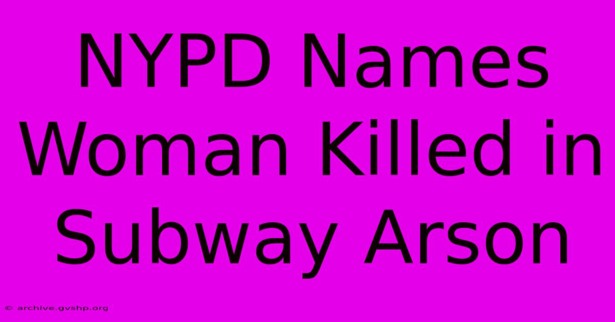 NYPD Names Woman Killed In Subway Arson