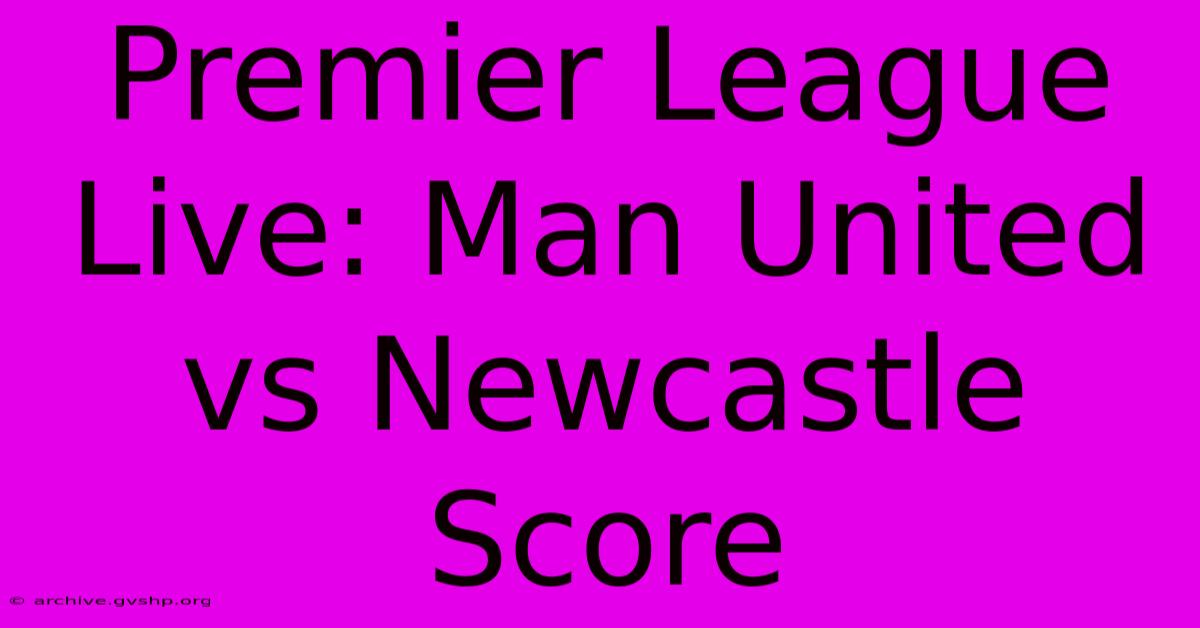 Premier League Live: Man United Vs Newcastle Score