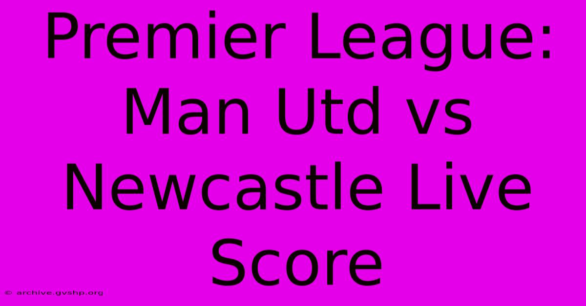 Premier League: Man Utd Vs Newcastle Live Score