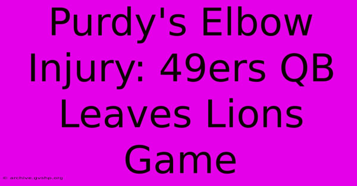 Purdy's Elbow Injury: 49ers QB Leaves Lions Game