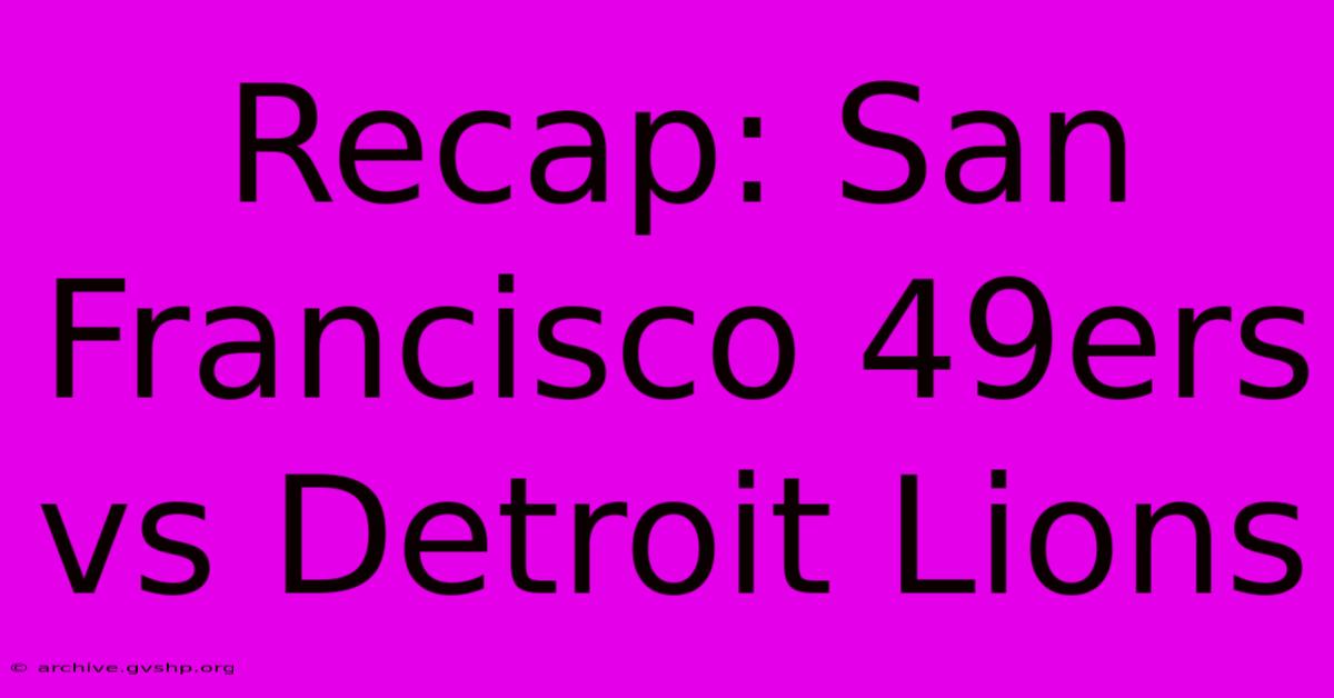 Recap: San Francisco 49ers Vs Detroit Lions