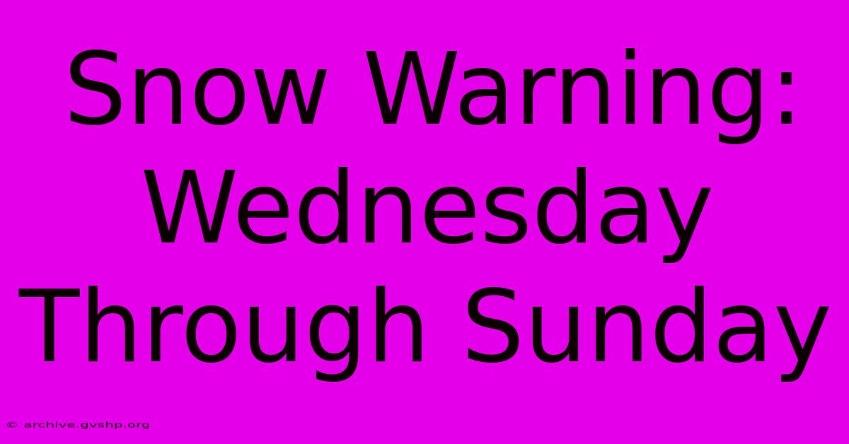 Snow Warning: Wednesday Through Sunday