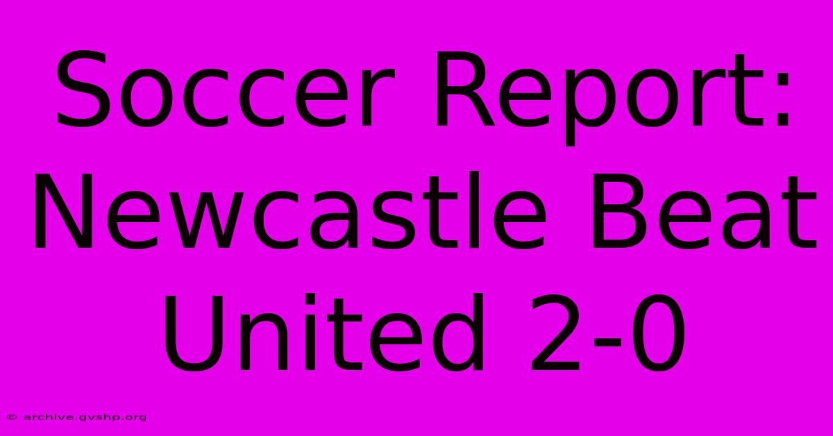 Soccer Report: Newcastle Beat United 2-0