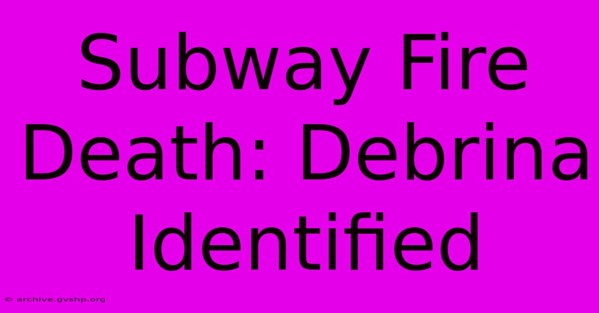 Subway Fire Death: Debrina Identified