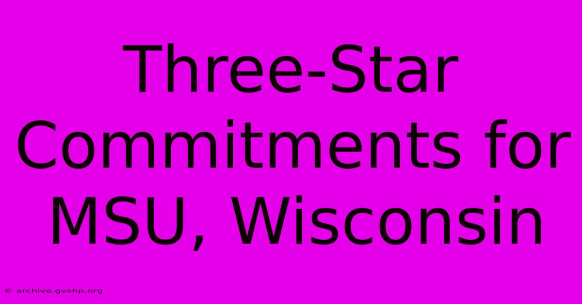 Three-Star Commitments For MSU, Wisconsin